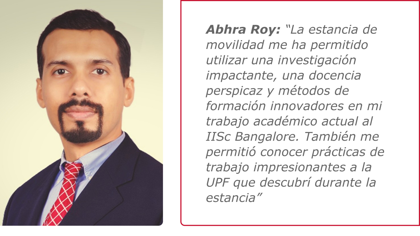 Abhra Roy: “La estancia de movilidad me ha permitido utilizar una investigación impactante, una docencia perspicaz y métodos de formación innovadores en mi trabajo académico actual al IISc Bangalore. También me permitió conocer prácticas de trabajo impresionantes a la UPF que descubrí durante la estancia”